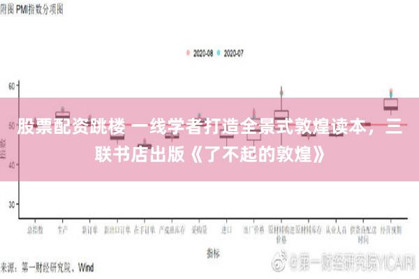 股票配资跳楼 一线学者打造全景式敦煌读本，三联书店出版《了不起的敦煌》