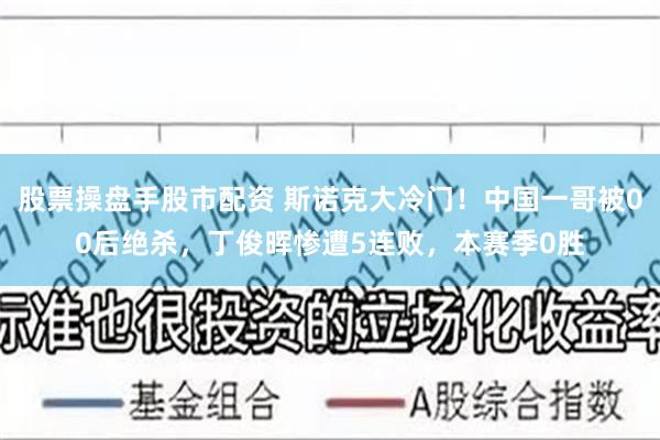 股票操盘手股市配资 斯诺克大冷门！中国一哥被00后绝杀，丁俊晖惨遭5连败，本赛季0胜