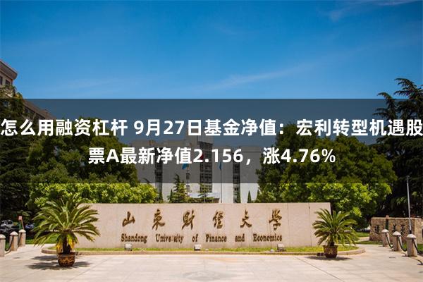 怎么用融资杠杆 9月27日基金净值：宏利转型机遇股票A最新净值2.156，涨4.76%