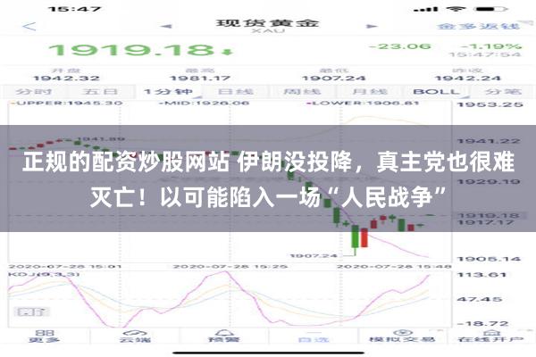 正规的配资炒股网站 伊朗没投降，真主党也很难灭亡！以可能陷入一场“人民战争”