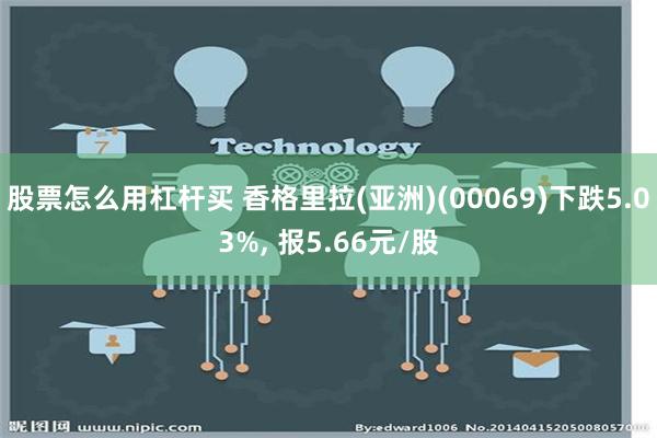 股票怎么用杠杆买 香格里拉(亚洲)(00069)下跌5.03%, 报5.66元/股