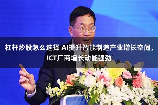 杠杆炒股怎么选择 AI提升智能制造产业增长空间，ICT厂商增长动能强劲