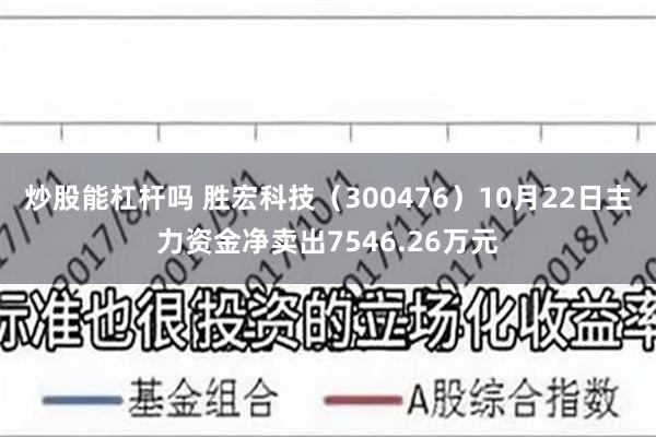 炒股能杠杆吗 胜宏科技（300476）10月22日主力资金净卖出7546.26万元