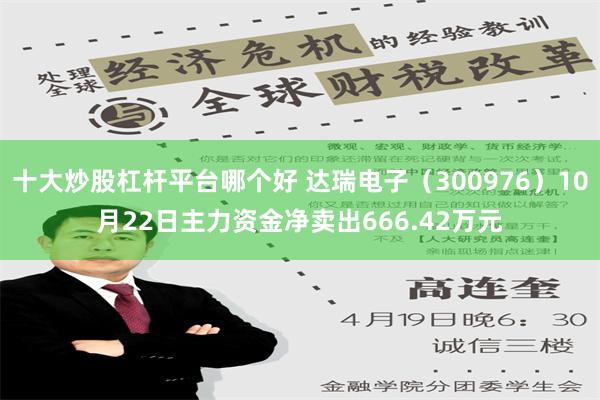 十大炒股杠杆平台哪个好 达瑞电子（300976）10月22日主力资金净卖出666.42万元