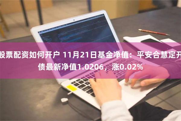 股票配资如何开户 11月21日基金净值：平安合慧定开债最新净值1.0206，涨0.02%