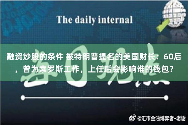 融资炒股的条件 被特朗普提名的美国财长：60后，曾为索罗斯工作，上任后会影响谁的钱包？