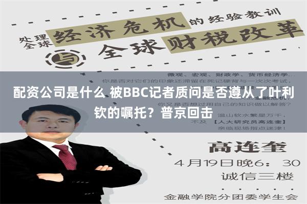 配资公司是什么 被BBC记者质问是否遵从了叶利钦的嘱托？普京回击