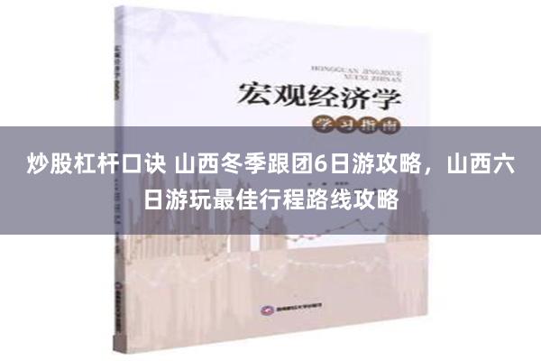 炒股杠杆口诀 山西冬季跟团6日游攻略，山西六日游玩最佳行程路线攻略