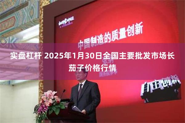 实盘杠杆 2025年1月30日全国主要批发市场长茄子价格行情